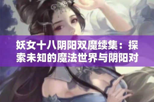 妖女十八阴阳双魔续集：探索未知的魔法世界与阴阳对决