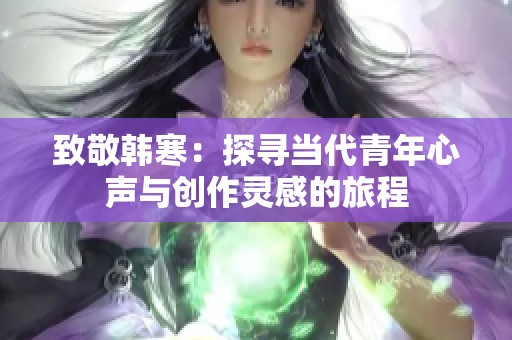 致敬韩寒：探寻当代青年心声与创作灵感的旅程