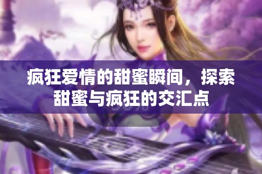 疯狂爱情的甜蜜瞬间，探索甜蜜与疯狂的交汇点