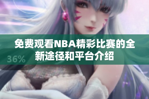 免费观看NBA精彩比赛的全新途径和平台介绍