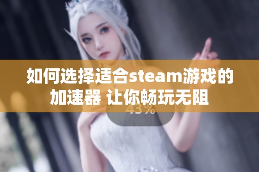 如何选择适合steam游戏的加速器 让你畅玩无阻