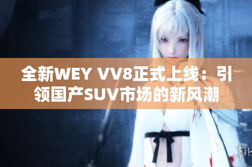 全新WEY VV8正式上线：引领国产SUV市场的新风潮