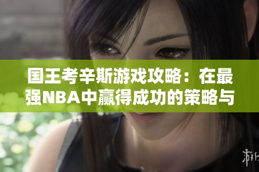 国王考辛斯游戏攻略：在最强NBA中赢得成功的策略与技巧分享