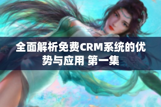 全面解析免费CRM系统的优势与应用 第一集