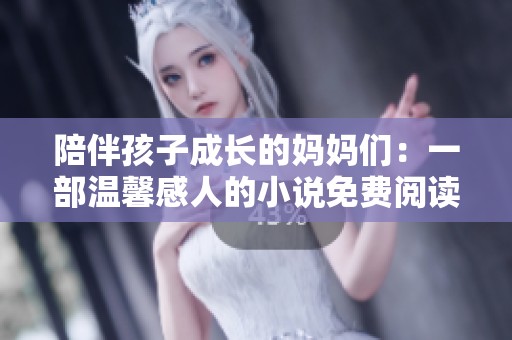 陪伴孩子成长的妈妈们：一部温馨感人的小说免费阅读