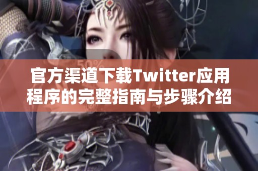 官方渠道下载Twitter应用程序的完整指南与步骤介绍