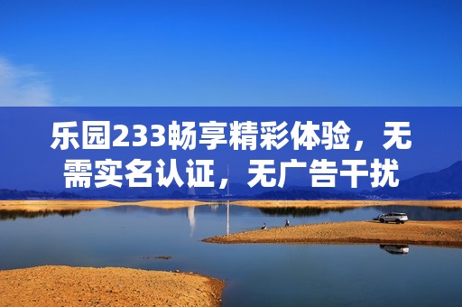 乐园233畅享精彩体验，无需实名认证，无广告干扰