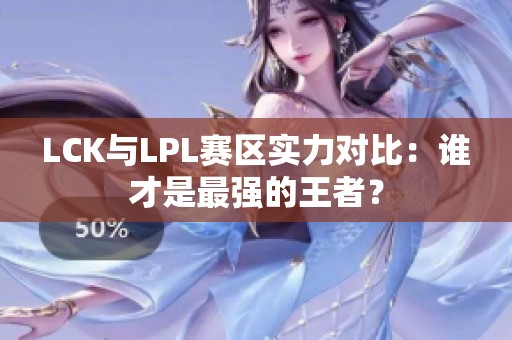 LCK与LPL赛区实力对比：谁才是最强的王者？