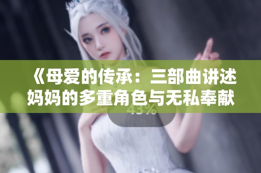 《母爱的传承：三部曲讲述妈妈的多重角色与无私奉献》