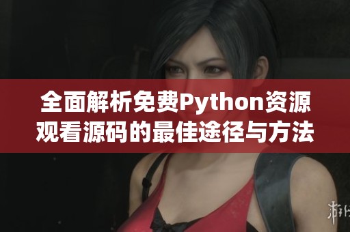 全面解析免费Python资源观看源码的最佳途径与方法