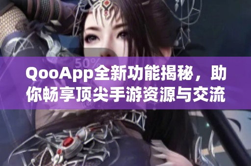 QooApp全新功能揭秘，助你畅享顶尖手游资源与交流平台