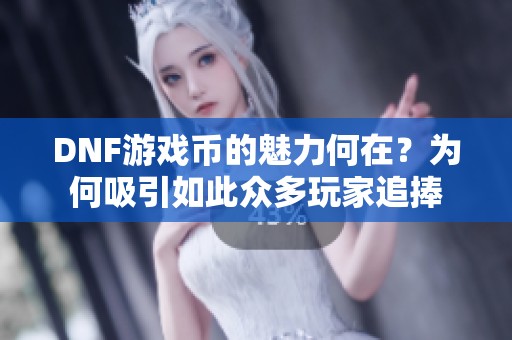 DNF游戏币的魅力何在？为何吸引如此众多玩家追捧