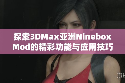 探索3DMax亚洲NineboxMod的精彩功能与应用技巧