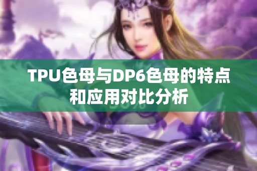 TPU色母与DP6色母的特点和应用对比分析