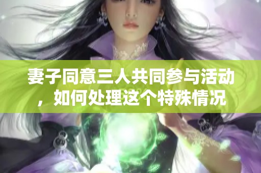 妻子同意三人共同参与活动，如何处理这个特殊情况