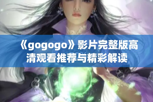 《gogogo》影片完整版高清观看推荐与精彩解读