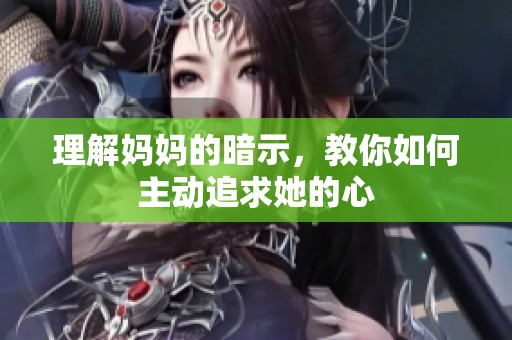 理解妈妈的暗示，教你如何主动追求她的心