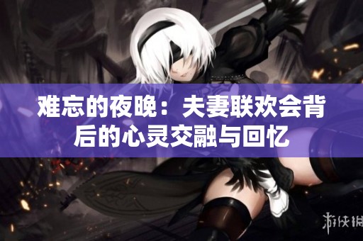 难忘的夜晚：夫妻联欢会背后的心灵交融与回忆