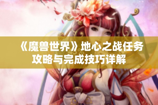 《魔兽世界》地心之战任务攻略与完成技巧详解