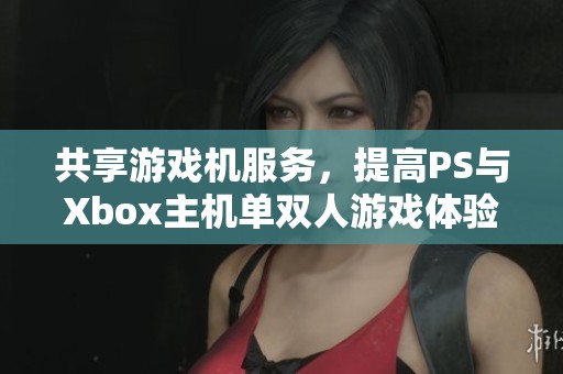 共享游戏机服务，提高PS与Xbox主机单双人游戏体验批发选择