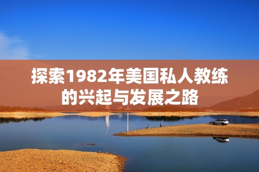 探索1982年美国私人教练的兴起与发展之路