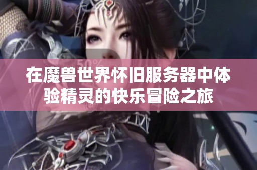 在魔兽世界怀旧服务器中体验精灵的快乐冒险之旅