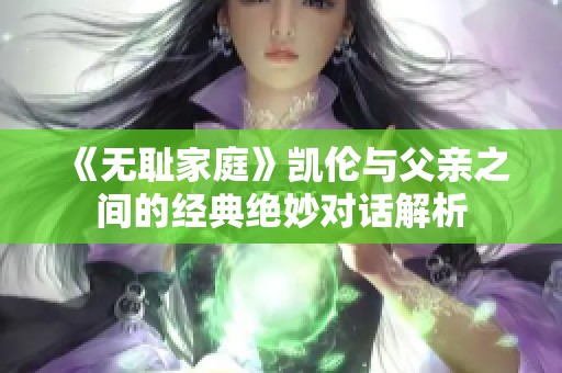 《无耻家庭》凯伦与父亲之间的经典绝妙对话解析