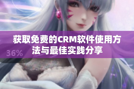 获取免费的CRM软件使用方法与最佳实践分享