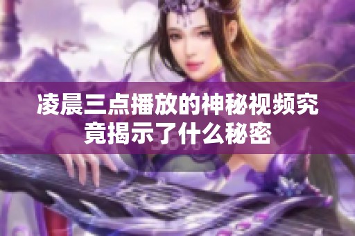 凌晨三点播放的神秘视频究竟揭示了什么秘密