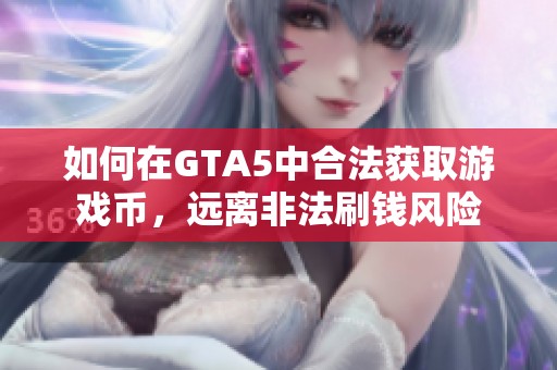 如何在GTA5中合法获取游戏币，远离非法刷钱风险