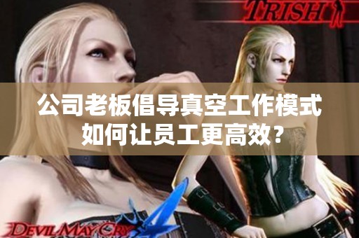 公司老板倡导真空工作模式 如何让员工更高效？