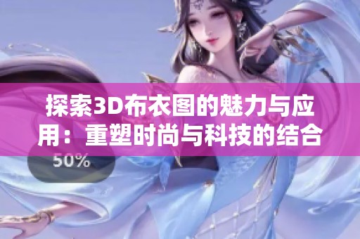 探索3D布衣图的魅力与应用：重塑时尚与科技的结合