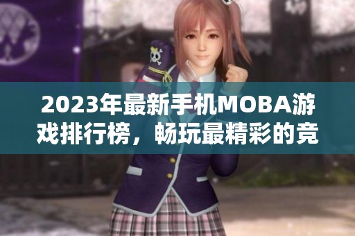 2023年最新手机MOBA游戏排行榜，畅玩最精彩的竞技手游推荐