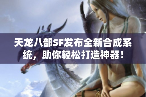 天龙八部SF发布全新合成系统，助你轻松打造神器！