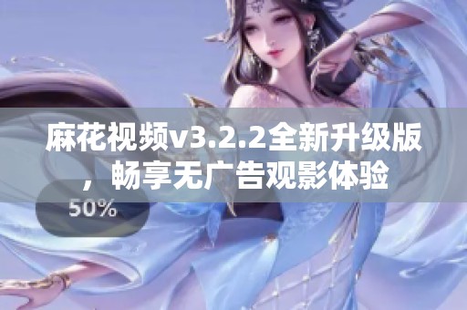 麻花视频v3.2.2全新升级版，畅享无广告观影体验