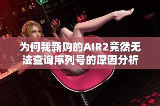 为何我新购的AIR2竟然无法查询序列号的原因分析