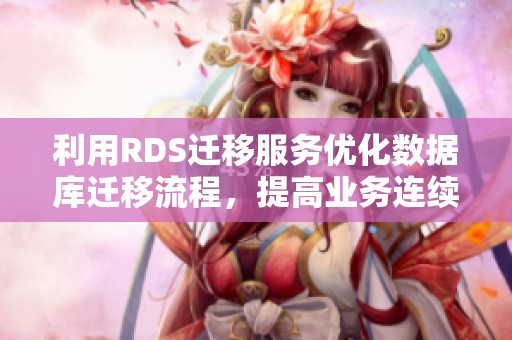 利用RDS迁移服务优化数据库迁移流程，提高业务连续性与效率