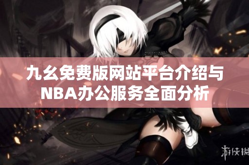 九幺免费版网站平台介绍与NBA办公服务全面分析