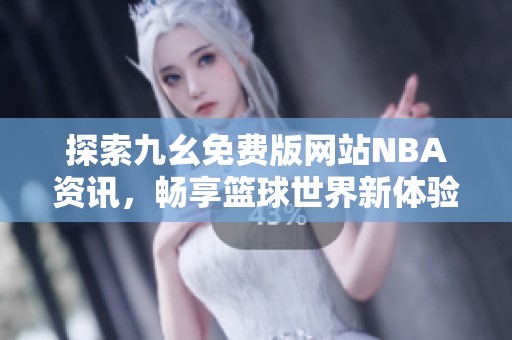 探索九幺免费版网站NBA资讯，畅享篮球世界新体验