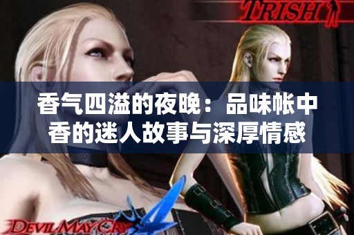 香气四溢的夜晚：品味帐中香的迷人故事与深厚情感