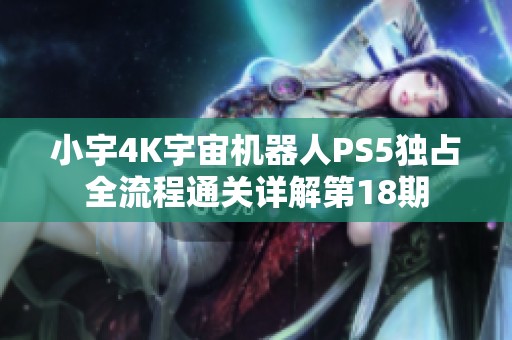 小宇4K宇宙机器人PS5独占全流程通关详解第18期