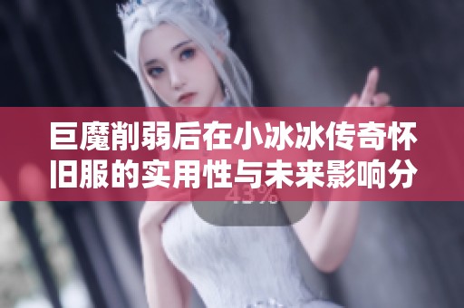 巨魔削弱后在小冰冰传奇怀旧服的实用性与未来影响分析