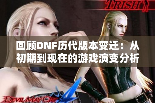 回顾DNF历代版本变迁：从初期到现在的游戏演变分析