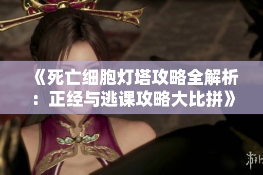 《死亡细胞灯塔攻略全解析：正经与逃课攻略大比拼》