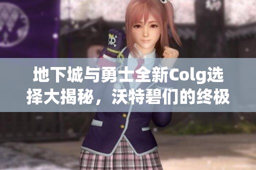 地下城与勇士全新Colg选择大揭秘，沃特碧们的终极指南