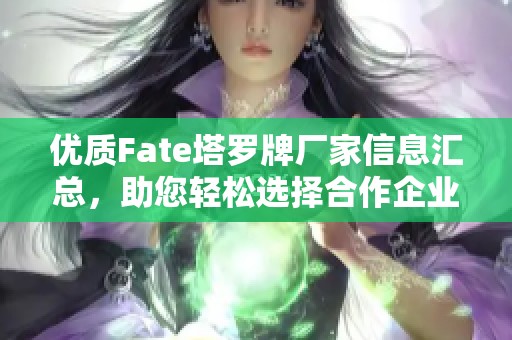 优质Fate塔罗牌厂家信息汇总，助您轻松选择合作企业