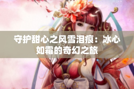 守护甜心之风雪泪痕：冰心如霜的奇幻之旅