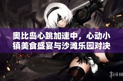 奥比岛心跳加速中，心动小镇美食盛宴与沙滩乐园对决行程哪个更让你心动