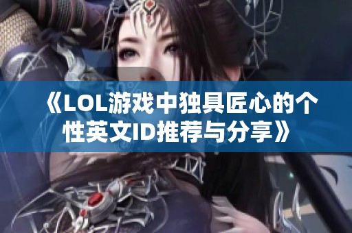 《LOL游戏中独具匠心的个性英文ID推荐与分享》