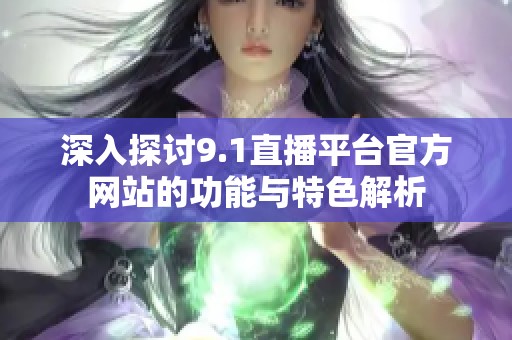 深入探讨9.1直播平台官方网站的功能与特色解析